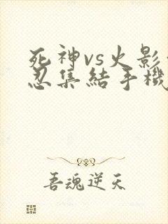 死神vs火影亿忍集结手机版