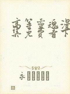 高等灵魂漫画全集免费看下拉式