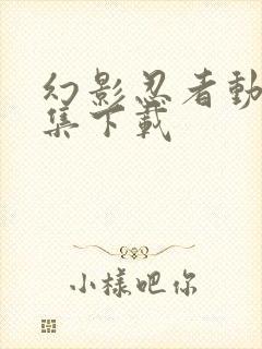 幻影忍者动漫全集下载