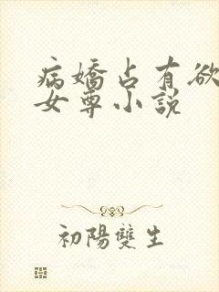 病娇占有欲强的女尊小说