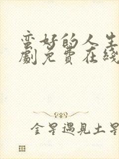 蛮好的人生电视剧免费在线观看全集赵