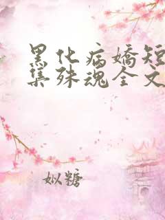 黑化病娇短篇合集殊魂全文