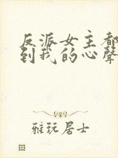 反派女主都能听到我的心声短剧