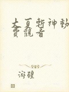 大夏斩神动漫免费观看