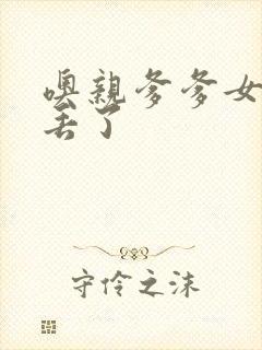 噢亲爹爹女儿要丢了