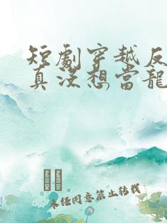 短剧穿越反派我真没想当龙王啊