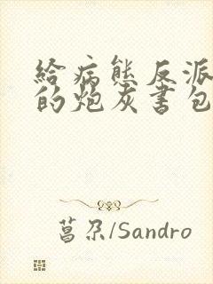 给病态反派下药的炮灰书包网