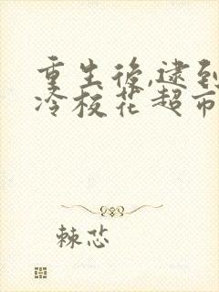 重生后,逮到高冷校花超市偷窃连续剧