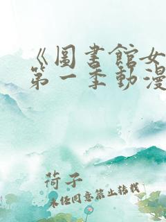 《图书馆女友》第一季动漫免费观看