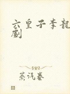 六皇子李龙鳞短剧