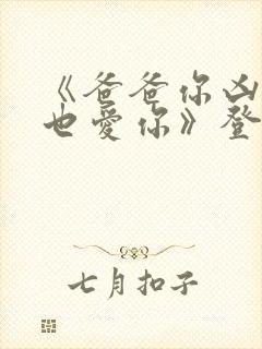 《爸爸你凶我我也爱你》登顶短剧榜