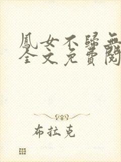 凤女不归无删减全文免费阅读