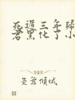 死遁三年归来暴君黑化了小说