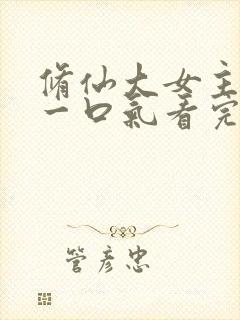 修仙大女主爽文一口气看完