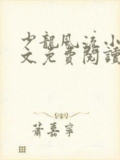 少龙风流小说全文免费阅读无弹窗
