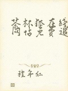 茶杯狐在线追剧网站免费追剧网站