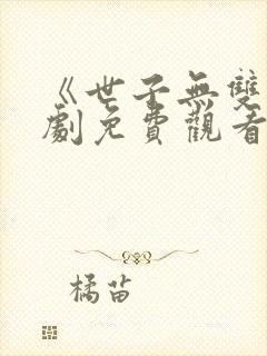 《世子无双》短剧免费观看全集