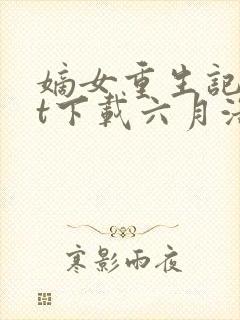 嫡女重生记txt下载六月浩雪