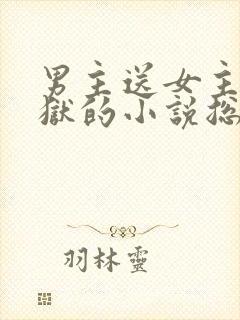 男主送女主进监狱的小说总裁文