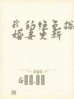 我的绝色总裁未婚妻更新