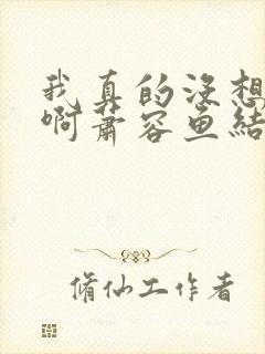 我真的没想重生啊萧容鱼结局