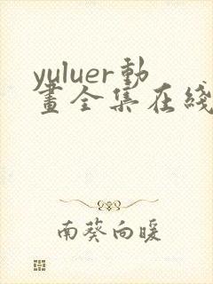 yuluer动画全集在线观看免费最新版本
