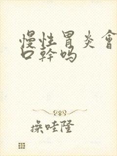 慢性胃炎会口苦口干吗