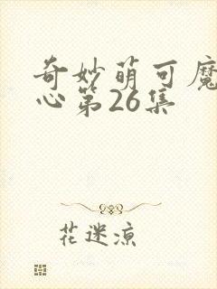 奇妙萌可魔法甜心第26集