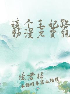 这个王妃路子野动漫免费观看