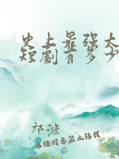 史上最强太子爷短剧有多少集