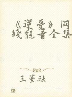 《逆爱》网剧在线观看全集免费播放