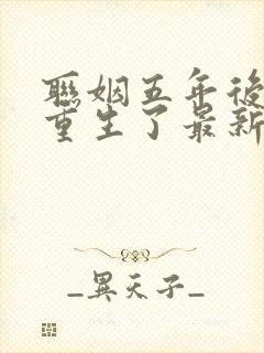 联姻五年后,她重生了最新章节列