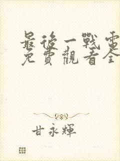 最后一战电视剧免费观看全集