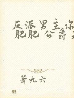 反派男主你好坏 肥肥 公爵夫人