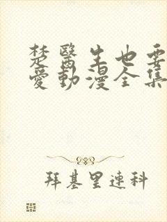 楚医生也要谈恋爱动漫全集免费观看第一季