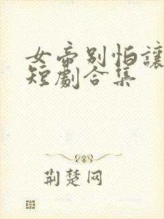 女帝别怕让我来短剧合集