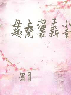 母上温柔小说笔趣阁最新章节