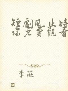 短剧风止时说爱你免费观看