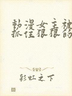 动漫女主被反派抓住狠狠的奖励