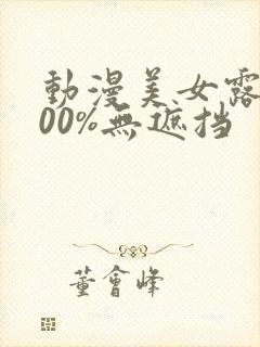 动漫美女露胸100%无遮挡