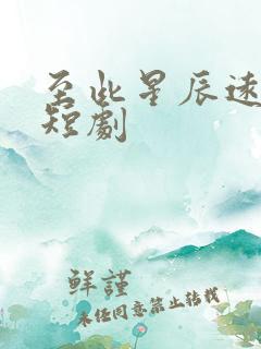 至此星辰远全集短剧