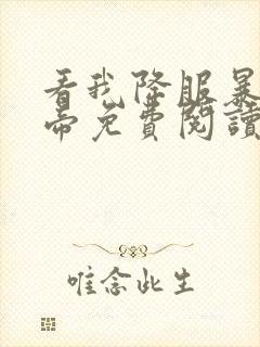 看我降服暴力女帝免费阅读全文