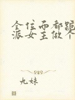 全位面都跪求反派女主做个人txt完整版