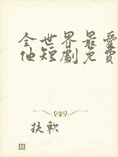 全世界最爱我的他短剧免费观看全集