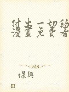 付出一切的男人漫画免费看下拉式