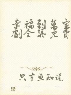 幸福到万家电视剧全集免费观看完整版高清