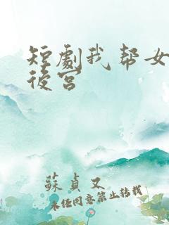 短剧我帮女帝震后宫