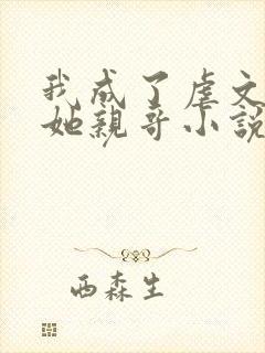 我成了虐文女主她亲哥小说