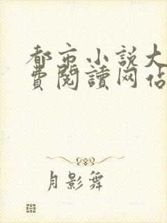 都市小说大全免费阅读网站