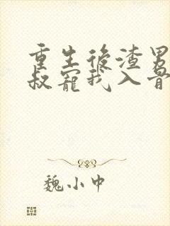 重生后渣男的小叔宠我入骨小说全文阅读